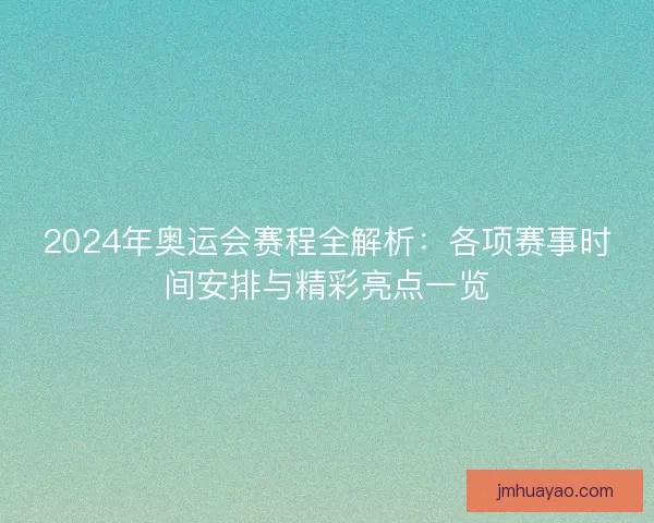 2024年奧運會賽程全解析:各項賽事時間安排與精彩亮點一覽 2024年奧運會賽程全解析:各項賽事時間安排與精彩亮點一覽