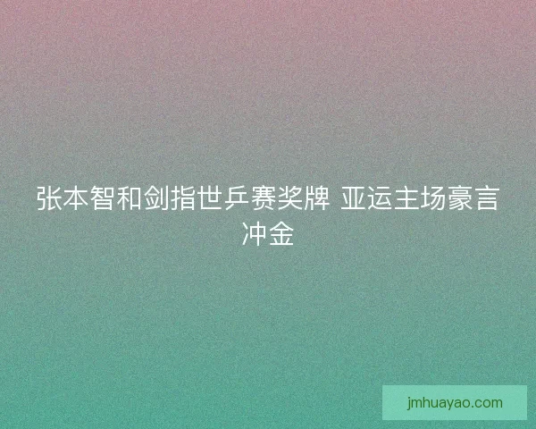 張本智和劍指世乒賽獎牌 亞運主場豪言沖金