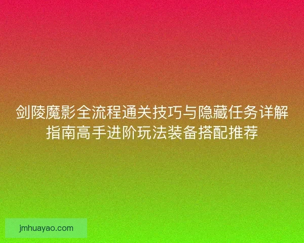 剑陵魔影全流程通关技巧与隐藏任务详解指南高手进阶玩法装备搭配推荐 剑陵魔影全流程通关技巧与隐藏任务详解指南高手进阶玩法装备搭配推荐