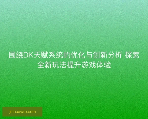 围绕DK天赋系统的优化与创新分析 探索全新玩法提升游戏体验