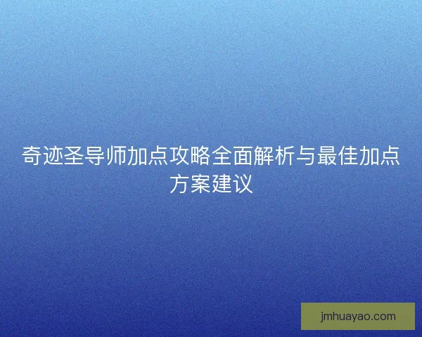 奇迹圣导师加点攻略全面解析与最佳加点方案建议