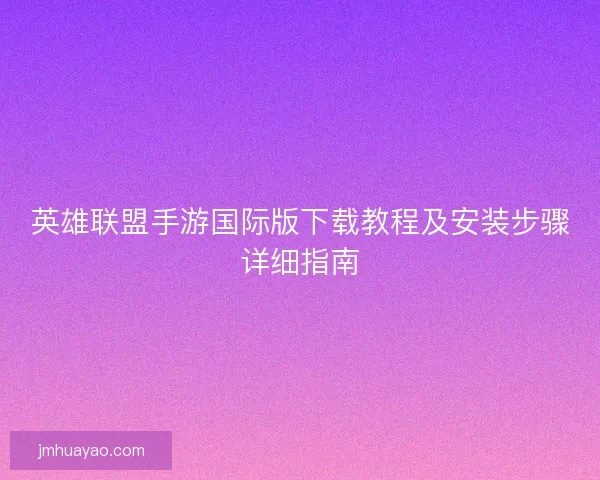 英雄聯盟手游國際版下載教程及安裝步驟詳細指南 英雄聯盟手游國際版下載教程及安裝步驟詳細指南