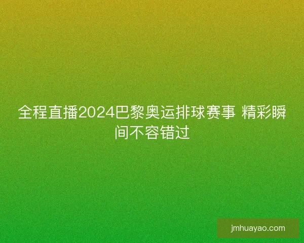 全程直播2024巴黎奥运排球赛事 精彩瞬间不容错过