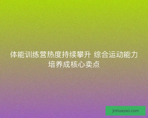 体能训练营热度持续攀升 综合运动能力培养成核心卖点