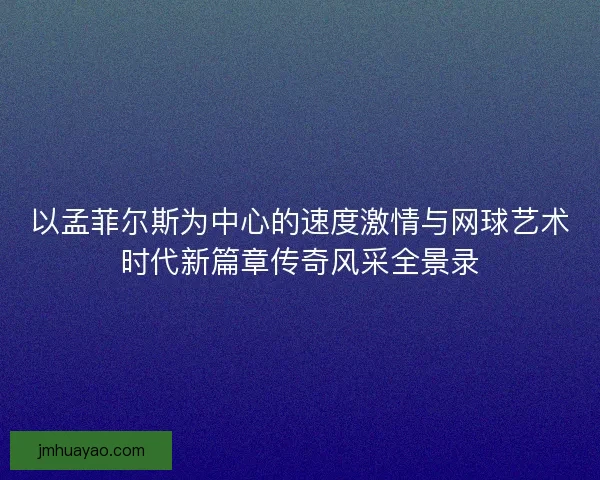 以孟菲尔斯为中心的速度激情与网球艺术时代新篇章传奇风采全景录