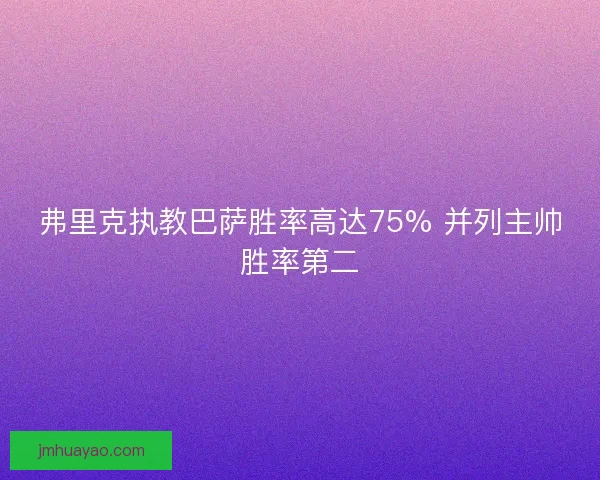 弗里克执教巴萨胜率高达75% 并列主帅胜率第二