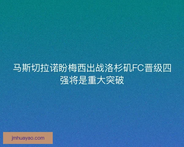 马斯切拉诺盼梅西出战洛杉矶FC晋级四强将是重大突破