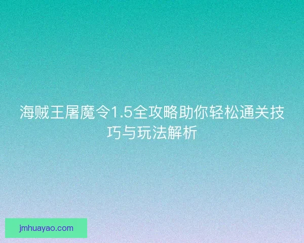 海贼王屠魔令1.5全攻略助你轻松通关技巧与玩法解析