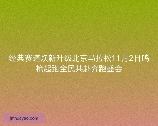 经典赛道焕新升级北京马拉松11月2日鸣枪起跑全民共赴奔跑盛会