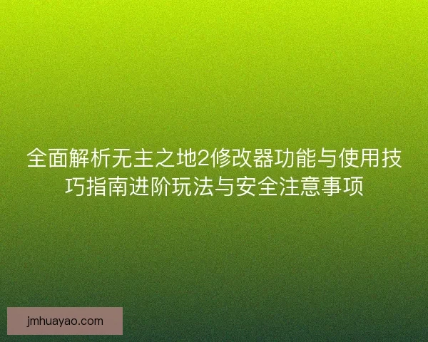 全面解析无主之地2修改器功能与使用技巧指南进阶玩法与安全注意事项
